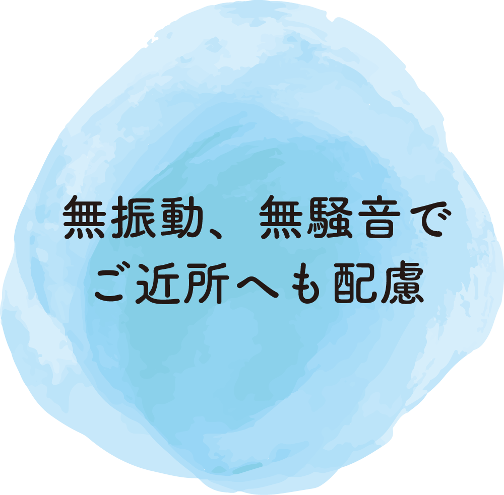無振動、無騒音でご近所へも配慮